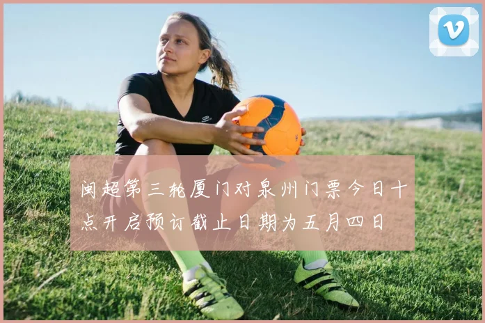 闽超第三轮厦门对泉州门票今日十点开启预订截止日期为五月四日
