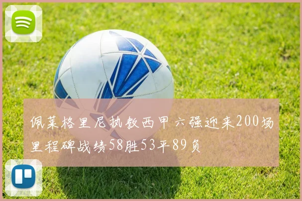 佩莱格里尼执教西甲六强迎来200场里程碑战绩58胜53平89负